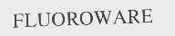 FLUOROWARE