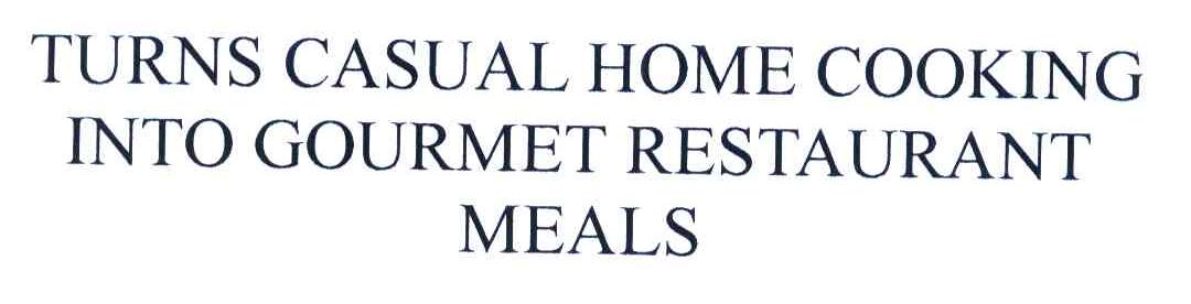 TURNS CASUAL HOME COOKING INTO GOURMET  RESTAURANT MEALS