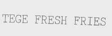 TEGE FRESH FRIES