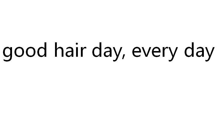 GOOD HAIR DAY，EVERY DAY