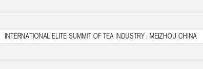 INTERNATIONAL ELITE SUMMIT OF TEA INDUSTRY.MEIZHOU CHINA