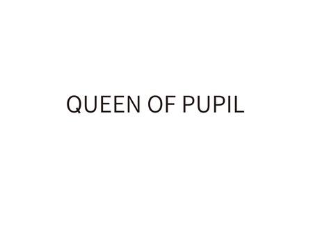 QUEEN OF PUPIL