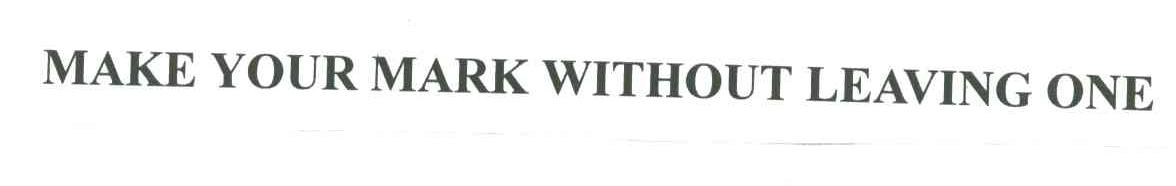 MAKE YOUR MARK WITHOUT LEAVING ONE