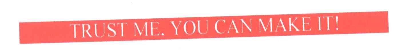 TRUST ME YOU CAN MAKE IT！
