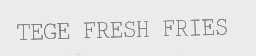 TEGE FRESH FRIES