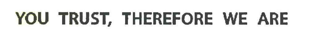 YOU TRUST，THEREFORE WE ARE