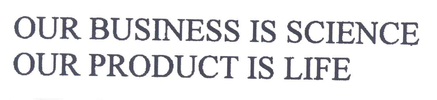 OUR BUSINESS IS SCIENCE OUR PRODUCT IS LIFE