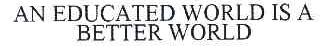 AN EDUCATED WORLD IS A BETTER WORLD