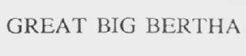 GREAT BIG BERTHA
