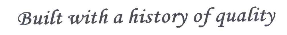 BUILT WITH A HISTORY OF QUALITY