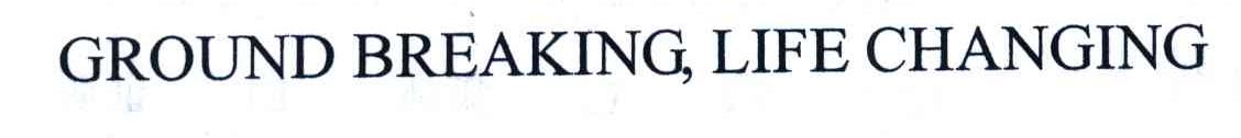 GROUNDBREAKINGLIFECHANGING