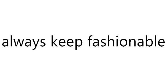 ALWAYS KEEP FASHIONABLE