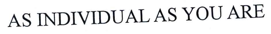 AS INDIVIDUAL AS YOU ARE