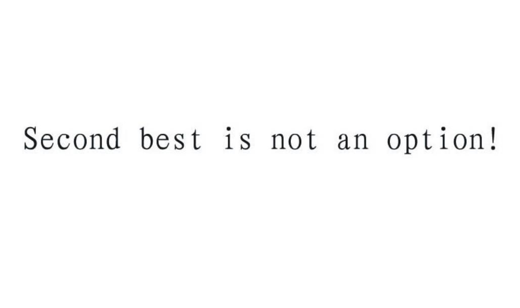 SECOND BEST IS NOT AN OPTION！