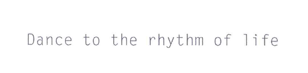 DANCE TO THE RHYTHM OF LIFE