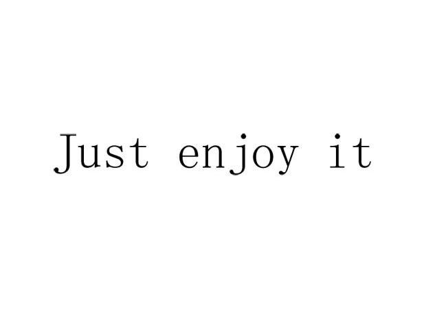 JUST ENJOY IT