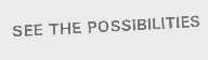 SEE THE POSSIBILITIES