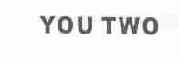 YOU TWO