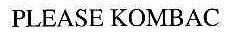 PLEASE KOMBAC