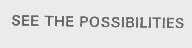 SEE THE POSSIBILITIES