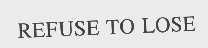 REFUSE TO LOSE
