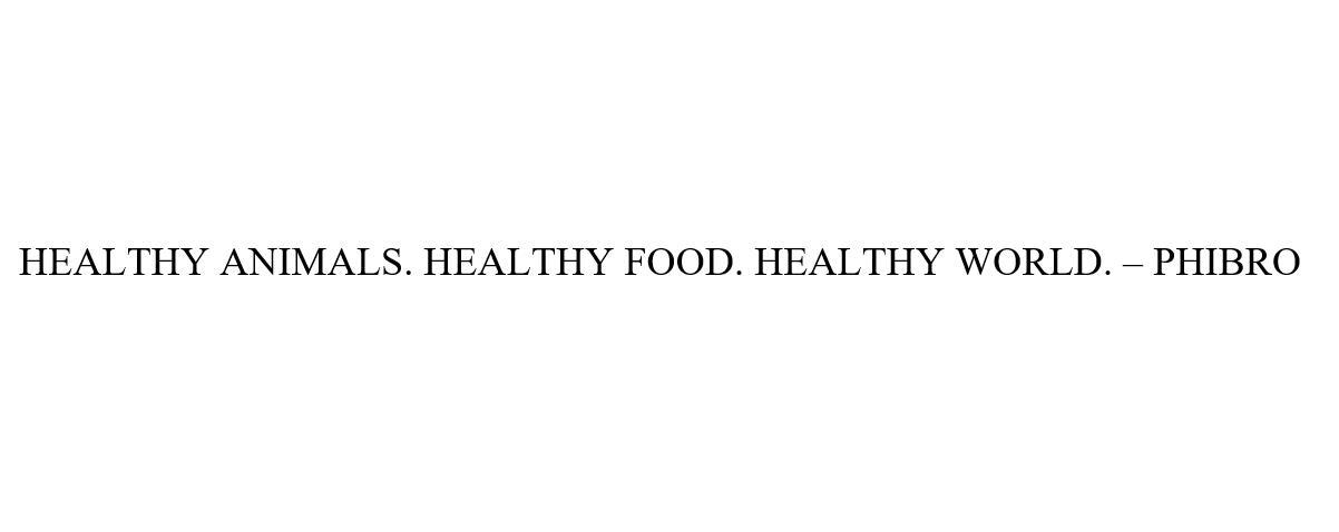 HEALTHY ANIMALS. HEALTHY FOOD. HEALTHY WORLD.- PHIBRO