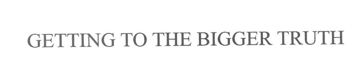 GETTING TO THE BIGGER TRUTH