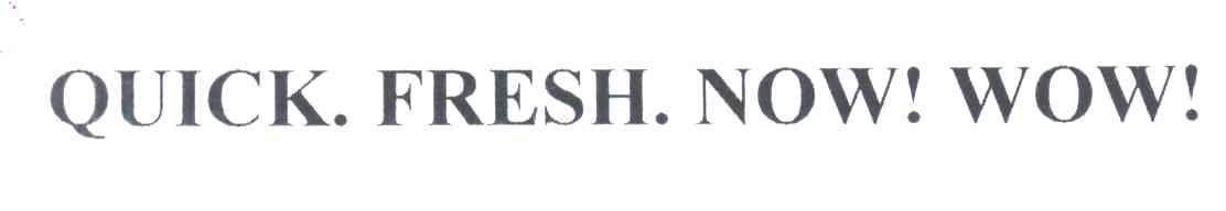 QUICK.FRESH.NOW!WOW!