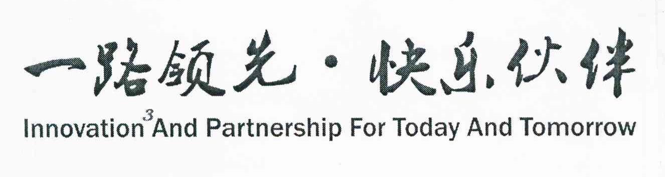 一路领先快乐伙伴 INNOVATION AND PARTNERSHIP FOR TODAY AND TOMORROW