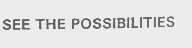 SEE THE POSSIBILITIES