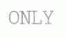 ONLY