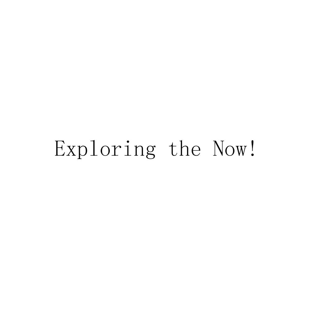 EXPLORING THE NOW！