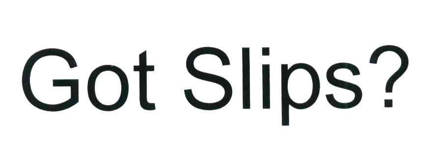GOT SLIPS?