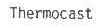 THERMOCAST