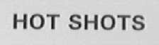 HOT SHOTS