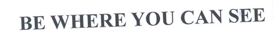 BE WHERE YOU CAN SEE