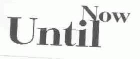 UNTIL NOW