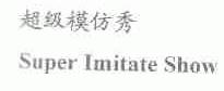 超级模仿秀;SUPER IMITATE SHOW