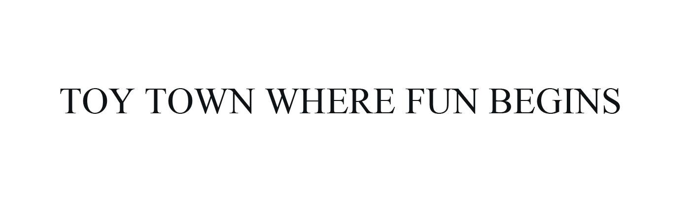 TOY TOWN WHERE FUN BEGINS