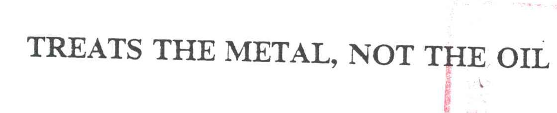 TREATS THE METAL NOT THE OIL