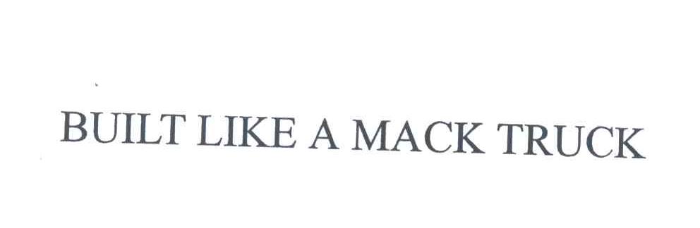 BUILT LIKE A MACK TRUCK