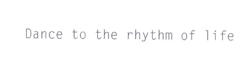 DANCE TO THE RHYTHM OF LIFE