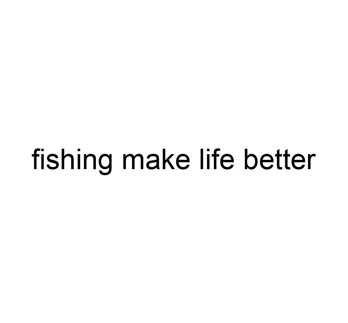 FISHING MAKE LIFE BETTER
