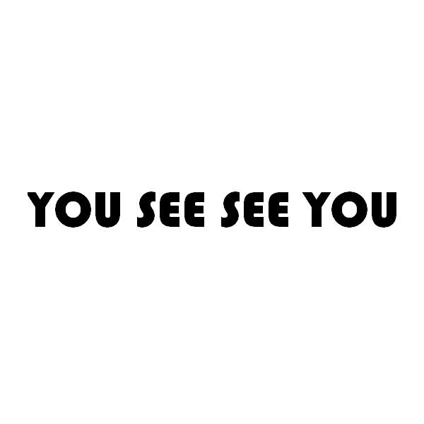 YOU SEE SEE YOU