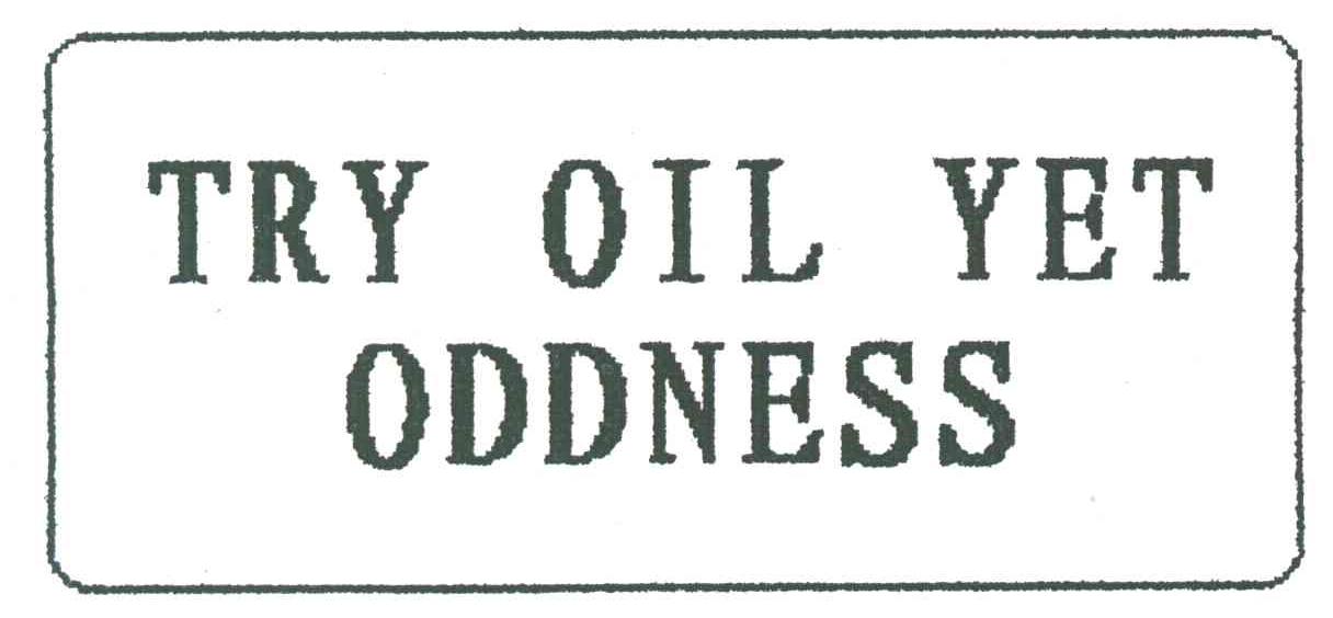 TRY OIL YET ODDNESS