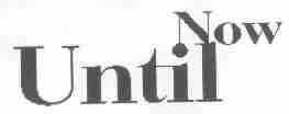 UNTIL NOW