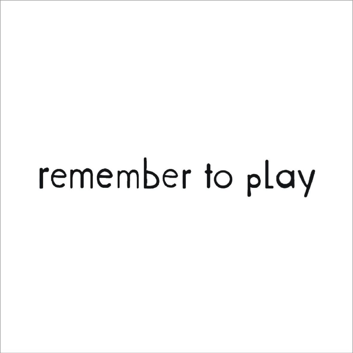 REMEMBER TO PLAY