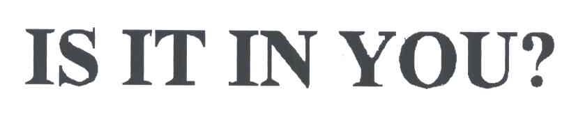 IS IT IN YOU