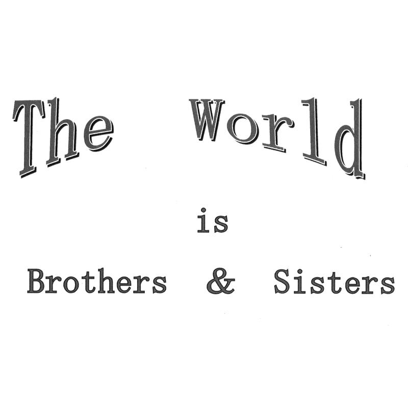 THE WORLD IS BROTHERS & SISTERS
